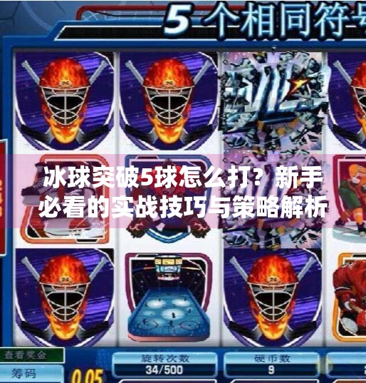 冰球突破5球怎么打?新手必看的实战技巧与策略解析!冰球突破5个球怎么打