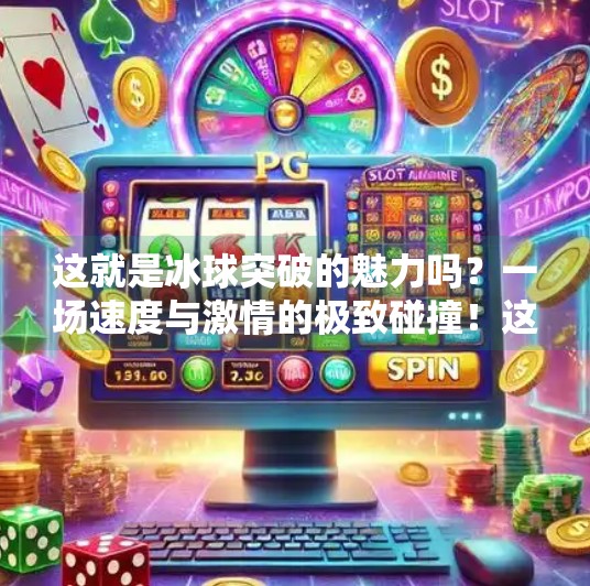 这就是冰球突破的魅力吗？一场速度与激情的极致碰撞！这就是冰球突破的魅力吗