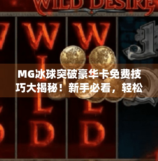 MG冰球突破豪华卡免费技巧大揭秘！新手必看，轻松解锁隐藏福利！mg冰球突破豪华卡免费技巧
