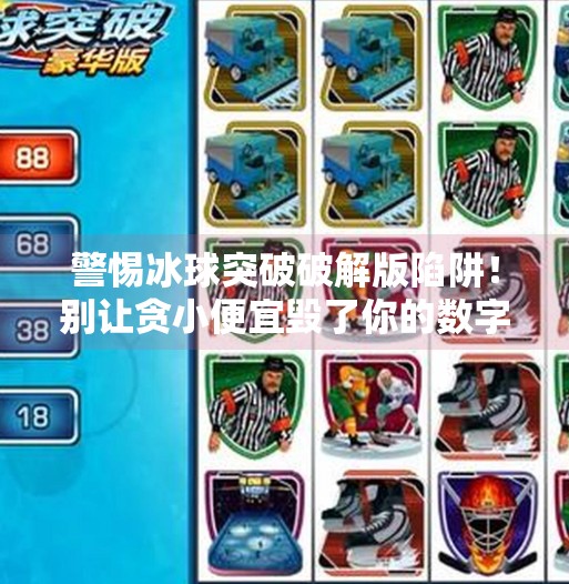 警惕冰球突破破解版陷阱!别让贪小便宜毁了你的数字安全,冰球突破软件下载破解版