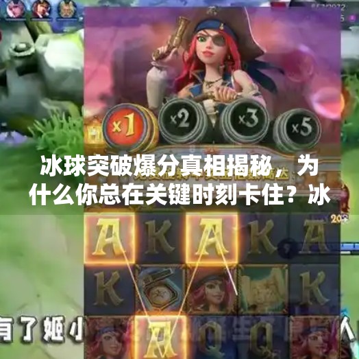 冰球突破爆分真相揭秘,为什么你总在关键时刻卡住?冰球突破什么时候爆分