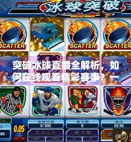 突破冰球直播全解析,如何在线观看精彩赛事?一文带你解锁观赛新方式!突破冰球有没有直播视频