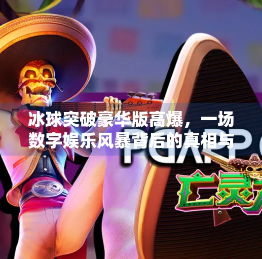 冰球突破豪华版高爆，一场数字娱乐风暴背后的真相与启示,冰球突破豪华版高爆