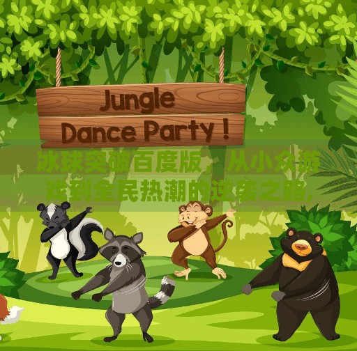 冰球突破百度版,从小众游戏到全民热潮的逆袭之路,冰球突破百度版
