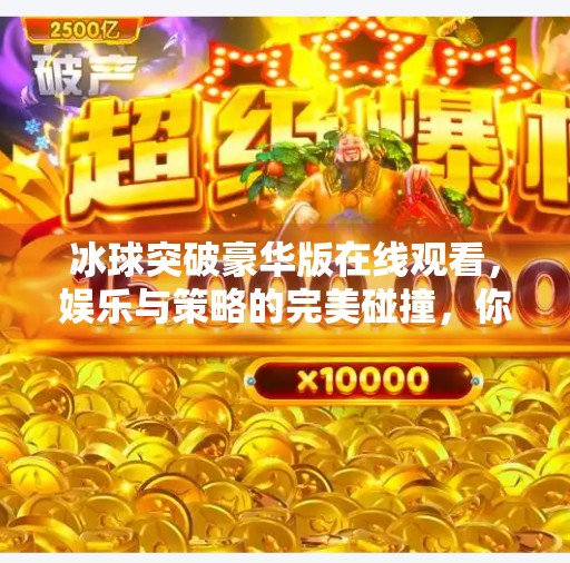 冰球突破豪华版在线观看，娱乐与策略的完美碰撞，你真的看懂了吗？冰球突破豪华版在线观看