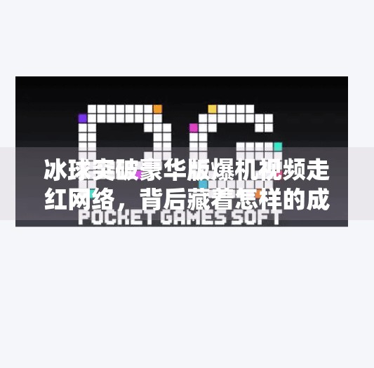 冰球突破豪华版爆机视频走红网络，背后藏着怎样的成瘾密码？冰球突破豪华版爆机视频