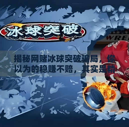 揭秘网赌冰球突破骗局，你以为的稳赚不赔，其实是精心设计的陷阱！网赌冰球突破套路有哪些