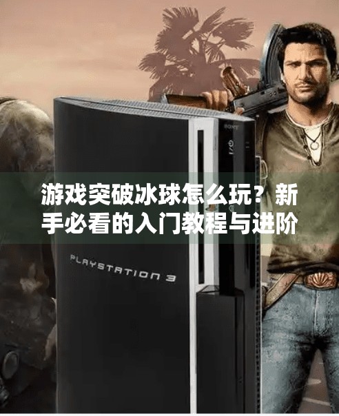 游戏突破冰球怎么玩？新手必看的入门教程与进阶技巧全解析！游戏突破冰球怎么玩教程