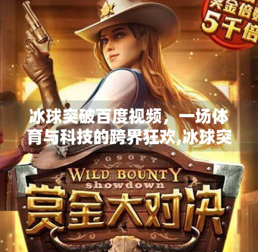 冰球突破百度视频,一场体育与科技的跨界狂欢,冰球突破百度视频