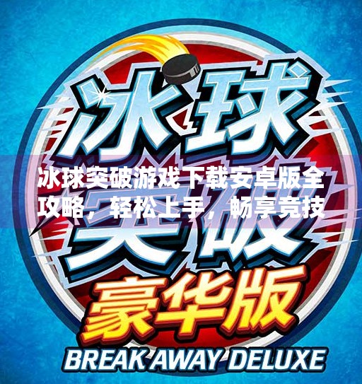 冰球突破游戏下载安卓版全攻略，轻松上手，畅享竞技快感！冰球突破游戏下载安卓版