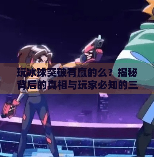 玩冰球突破有赢的么？揭秘背后的真相与玩家必知的三大策略！玩冰球突破有赢的么