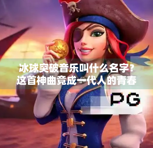 冰球突破音乐叫什么名字？这首神曲竟成一代人的青春记忆！冰球突破音乐叫什么名字