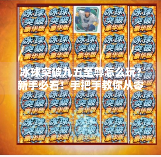 冰球突破九五至尊怎么玩？新手必看！手把手教你从零开始玩转这款热门游戏！冰球突破九五至尊怎么玩