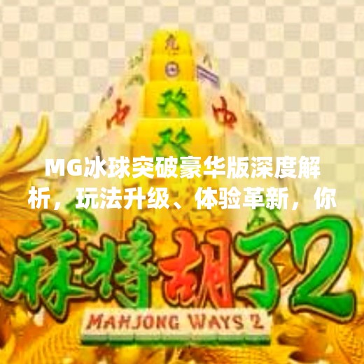 MG冰球突破豪华版深度解析，玩法升级、体验革新，你真的懂它吗？mg冰球突破豪华版解析