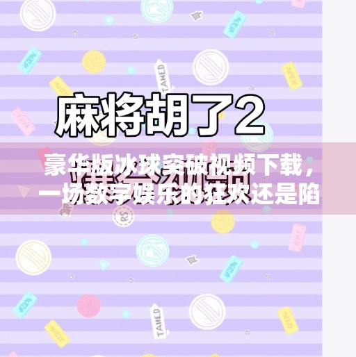 豪华版冰球突破视频下载，一场数字娱乐的狂欢还是陷阱？豪华版冰球突破视频下载