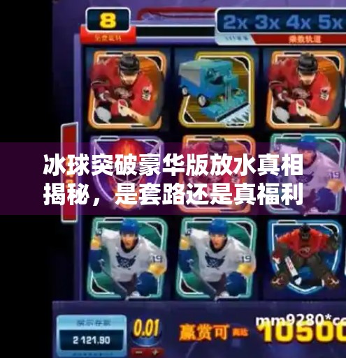 冰球突破豪华版放水真相揭秘，是套路还是真福利？冰球突破豪华版放水时间