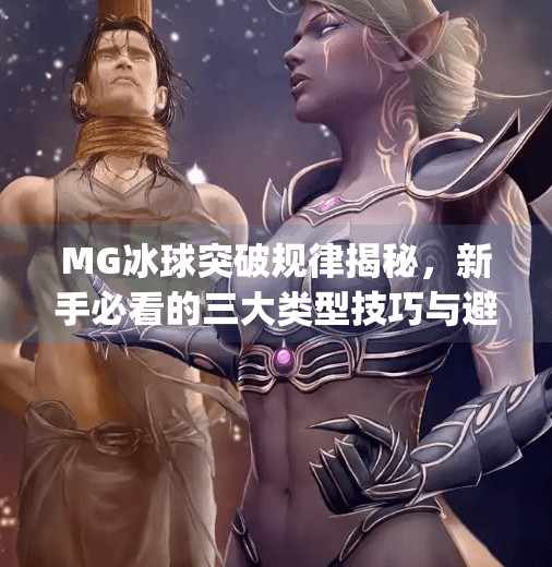 MG冰球突破规律揭秘，新手必看的三大类型技巧与避坑指南,mg冰球突破规律有哪些类型