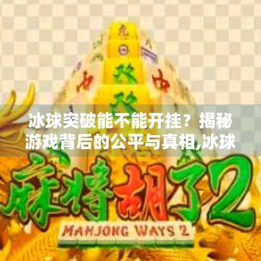 冰球突破能不能开挂？揭秘游戏背后的公平与真相,冰球突破能不能开挂