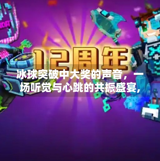 冰球突破中大奖的声音，一场听觉与心跳的共振盛宴,冰球突破中大奖的声音