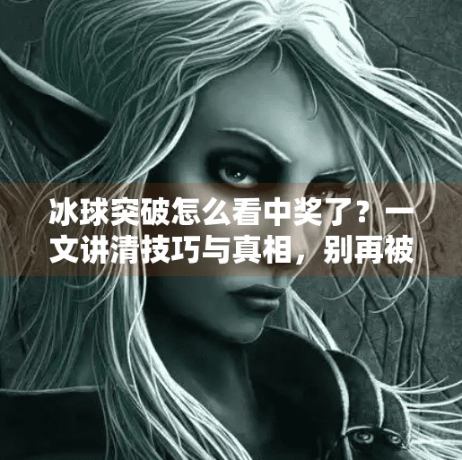 冰球突破怎么看中奖了？一文讲清技巧与真相，别再被套路了！冰球突破怎么看中奖了