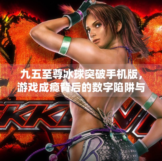 九五至尊冰球突破手机版，游戏成瘾背后的数字陷阱与我们该如何破局？九五至尊冰球突破手机版
