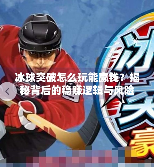 冰球突破怎么玩能赢钱？揭秘背后的稳赚逻辑与风险警示！冰球突破怎么玩能赢钱呢