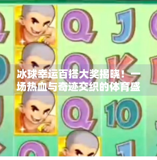 冰球幸运百搭大奖揭晓!一场热血与奇迹交织的体育盛宴,突破冰球幸运百搭大奖