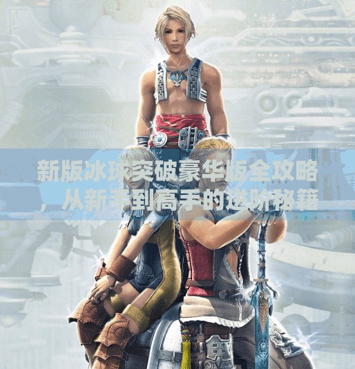 新版冰球突破豪华版全攻略，从新手到高手的进阶秘籍，轻松赢在起跑线！新版冰球突破豪华版攻略