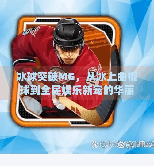冰球突破MG,从冰上曲棍球到全民娱乐新宠的华丽转身,冰球突破mg摆脱冰上曲棍球