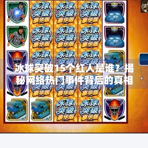 冰球突破15个红人是谁?揭秘网络热门事件背后的真相与启示,冰球突破15个红人是谁