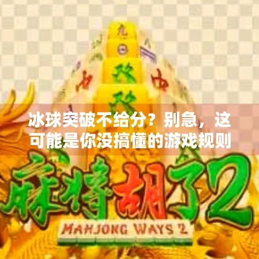 冰球突破不给分?别急,这可能是你没搞懂的游戏规则!冰球突破不给分怎么回事