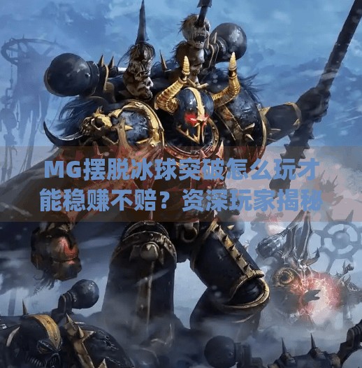 MG摆脱冰球突破怎么玩才能稳赚不赔？资深玩家揭秘3大制胜策略！mg摆脱冰球突破怎样玩法才赢钱