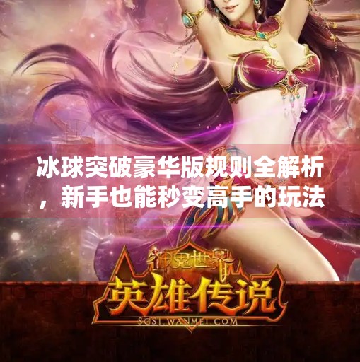 冰球突破豪华版规则全解析，新手也能秒变高手的玩法指南！冰球突破豪华版规则介绍