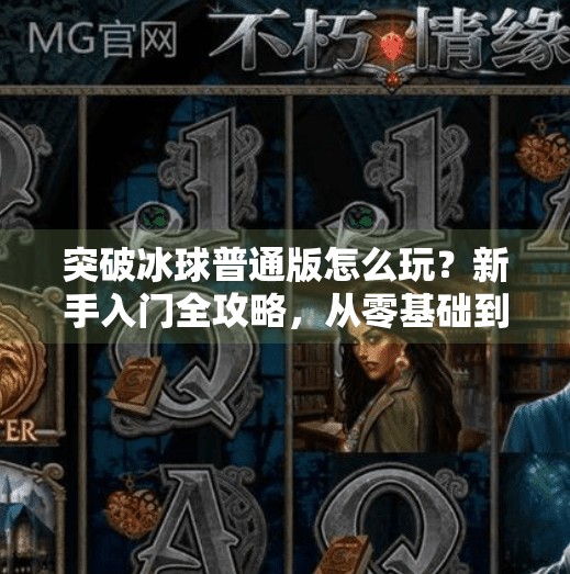 突破冰球普通版怎么玩？新手入门全攻略，从零基础到轻松上手！突破冰球普通版怎么玩的