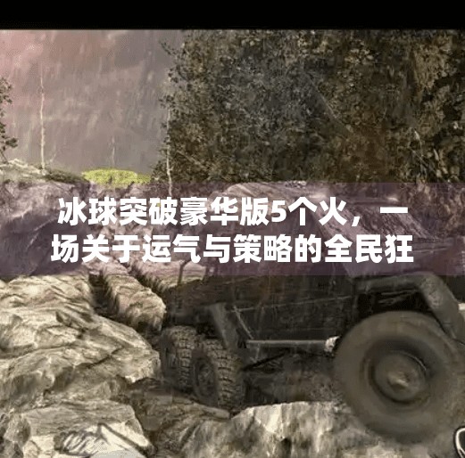 冰球突破豪华版5个火,一场关于运气与策略的全民狂欢,冰球突破豪华版5个火