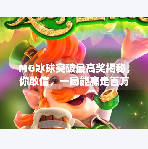 MG冰球突破最高奖揭秘，你敢信，一局能赢走百万？mg 冰球突破最高奖是多少