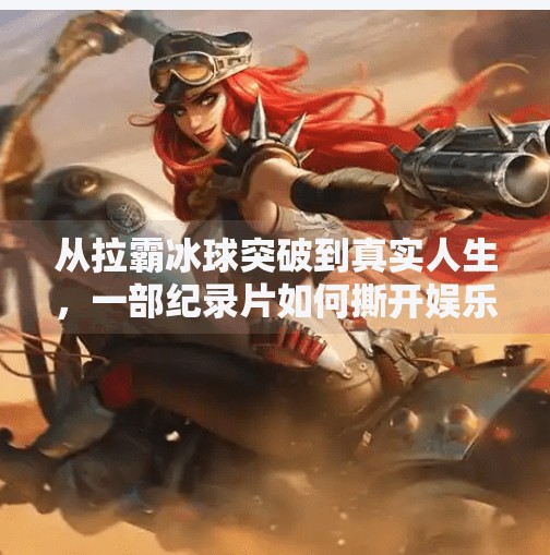 从拉霸冰球突破到真实人生，一部纪录片如何撕开娱乐泡沫，照见我们内心的渴望,拉霸冰球突破纪录片