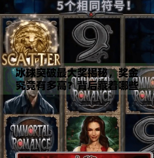 冰球突破最大奖揭秘，奖金究竟有多高？背后藏着哪些你不知道的秘密！冰球突破最大奖是多少钱