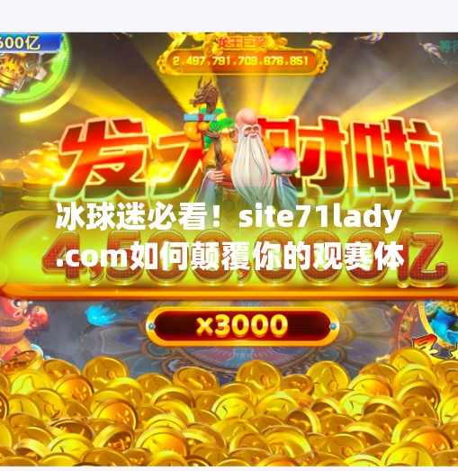 冰球迷必看！site71lady.com如何颠覆你的观赛体验？突破冰球site71lady.com