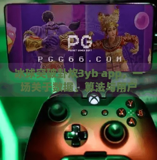 冰球突破卦炊3yb app，一场关于数据、算法与用户沉迷的深度解构,冰球突破卦炊3yb app