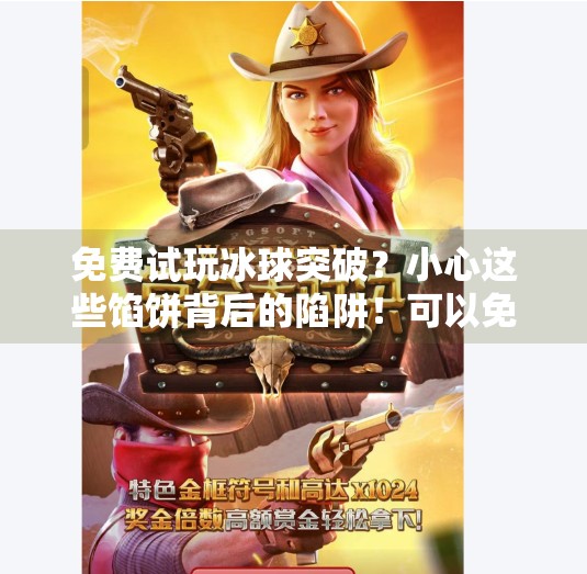 免费试玩冰球突破？小心这些馅饼背后的陷阱！可以免费试玩冰球突破的网站
