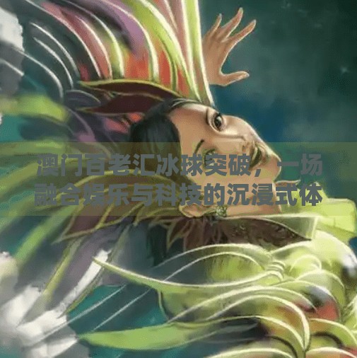 澳门百老汇冰球突破，一场融合娱乐与科技的沉浸式体验风暴,澳门百老汇冰球突破