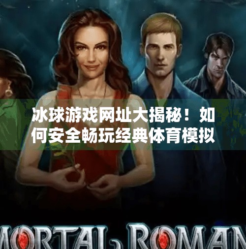 冰球游戏网址大揭秘!如何安全畅玩经典体育模拟游戏?突破冰球游戏网址是多少