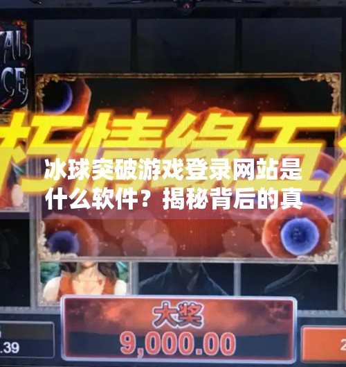 冰球突破游戏登录网站是什么软件？揭秘背后的真相与风险！冰球突破游戏登录网站是什么软件