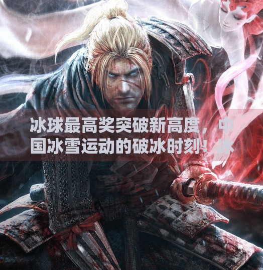 冰球最高奖突破新高度，中国冰雪运动的破冰时刻！冰球最高奖突破新高度