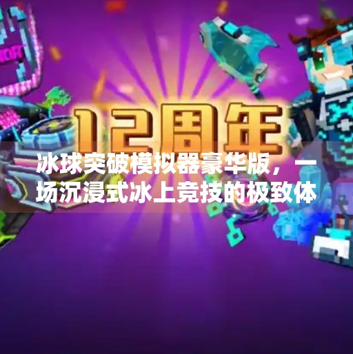 冰球突破模拟器豪华版，一场沉浸式冰上竞技的极致体验，你准备好了吗？冰球突破模拟器豪华版