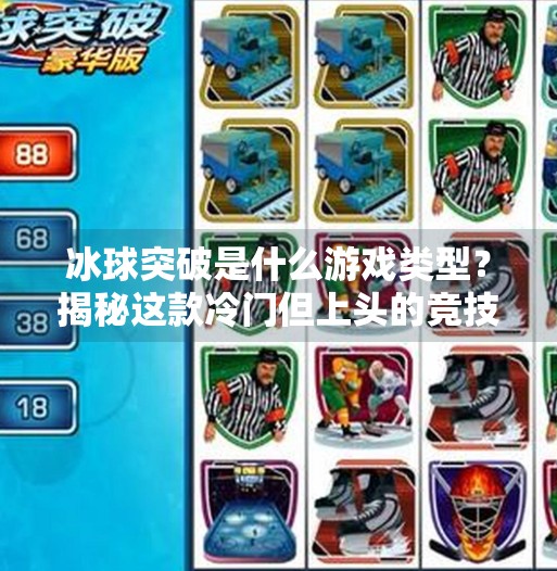 冰球突破是什么游戏类型？揭秘这款冷门但上头的竞技类手游！冰球突破是什么游戏类型