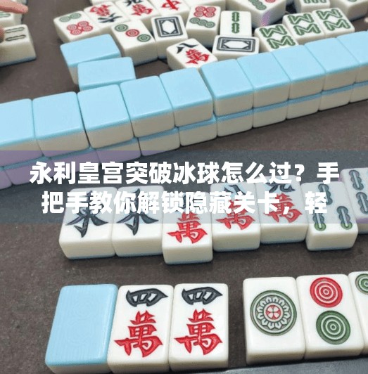 永利皇宫突破冰球怎么过？手把手教你解锁隐藏关卡，轻松通关不再难！永利皇宫突破冰球怎么过