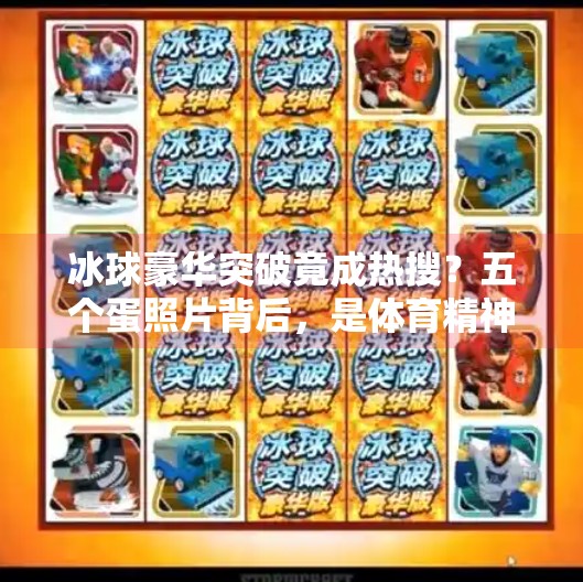 冰球豪华突破竟成热搜？五个蛋照片背后，是体育精神的错位狂欢？冰球豪华突破五个蛋照片