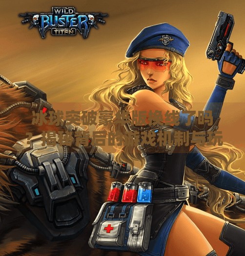 冰球突破豪华版换线了吗？揭秘背后的游戏机制与玩家真相！冰球突破豪华版换线吗